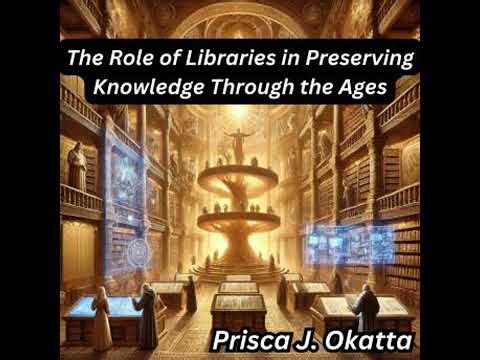 Role of Libraries in Preserving Knowledge Through the Ages - Prisca J. Okatta