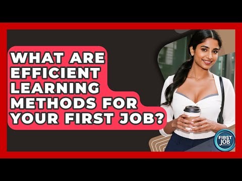 What Are Efficient Learning Methods For Your First Job? - First Job Success Guide
