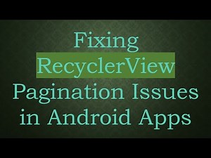 Fixing RecyclerView Pagination Issues in Android Apps