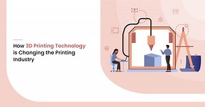 How 3D Printing Technology is changing the Printing Industry