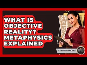 What Is Objective Reality? Metaphysics Explained - Occult Origins Explained