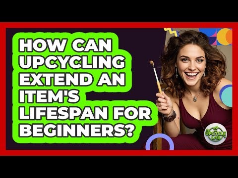 How Can Upcycling Extend An Item's Lifespan For Beginners? - The Upcycle Lab