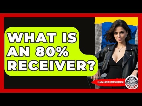 What Is An 80% Receiver? - Learn About Libertarianism