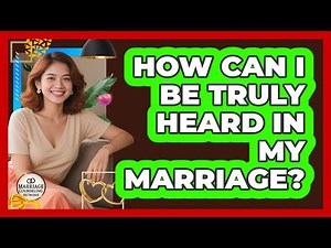 How Can I Be Truly Heard In My Marriage?