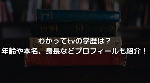 わかってtvの学歴は？年齢や本名、身長などプロフィールも紹介！｜進撃のナカヤマブログ