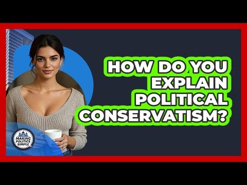How Do You Explain Political Conservatism? - Making Politics Simple