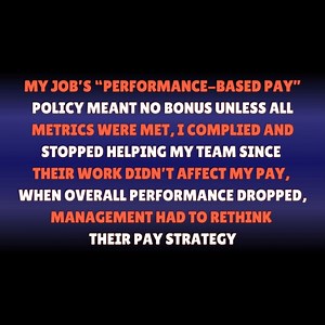 23K views · 188 reactions | My Job’s “Performance-Based Pay” Policy Meant No Bonus Unless All Metrics Were Met, I Complied And Stopped Helping My Team Since Their Work Didn’t Affect My Pay, When Overall Performance Dropped, Management Had To Rethink Their Pay Strategy - Reddit Stories #redditaita #aitastories #redditconfessions #dramaticreddit #redditdrama #redditstories #redditcommunity #redditadvice | Reddit Nature | Facebook