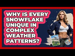 Why Is Every Snowflake Unique In Complex Weather Patterns? - The Geography Atlas