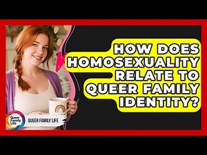 How Does Homosexuality Relate To Queer Family Identity? - Queer Family Life