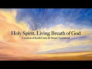 Holy Spirit, Living Breath 0f God with lyrics Creation of Keith Getty and Stuart Townsend