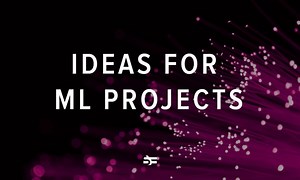 Top 10 Ideas for Your ML Project