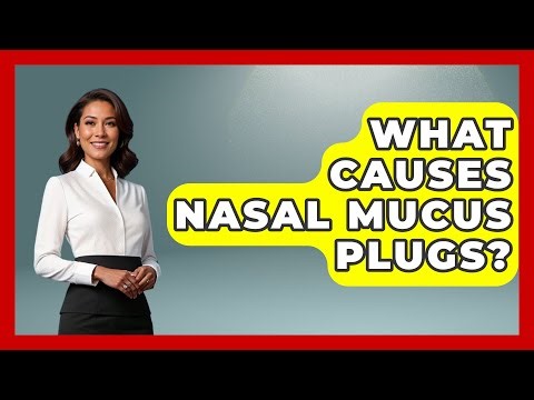What Causes Nasal Mucus Plugs? - Ear Nose Throat Expert