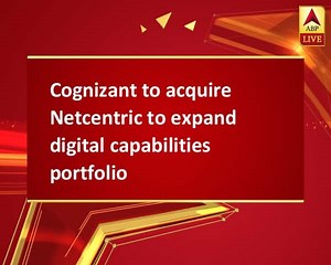 Cognizant to acquire Netcentric to expand digital capabilities portfolio