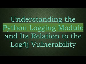 Understanding the Python Logging Module and Its Relation to the Log4j Vulnerability