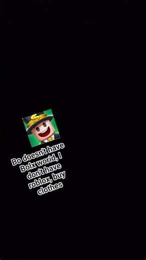 Bo doesn't have Bolx worid, I don't have roblox, buy clothes