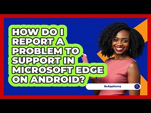 How do I report a problem to support in Microsoft Edge on Android? - Be App Savvy