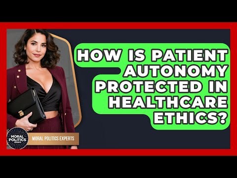 How Is Patient Autonomy Protected In Healthcare Ethics? - Moral Politics Experts