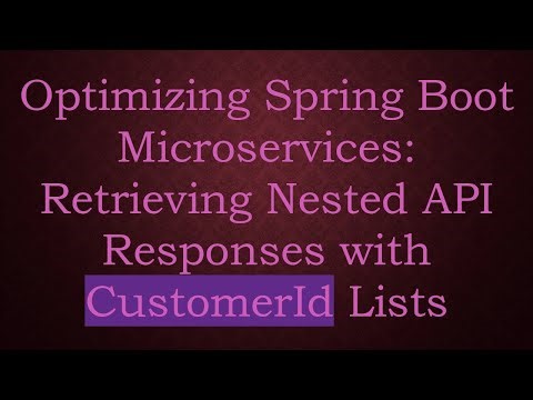 Optimizing Spring Boot Microservices: Retrieving Nested API Responses with CustomerId Lists