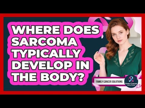 Where Does Sarcoma Typically Develop In The Body? - Family Cancer Solutions