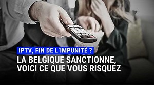 IPTV : la Belgique sanctionne pour la première fois, voici ce que vous risquez réellement !
