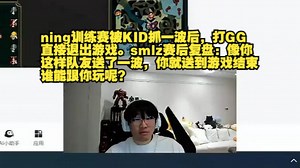 ning训练赛被KID抓一波后，打GG直接退出游戏。smlz赛后复盘：像你这样队友送了一波，你就送到游戏结束，谁能跟你玩呢？_英雄联盟