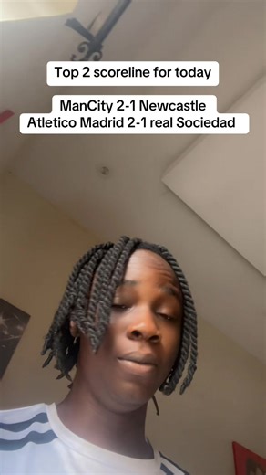 Top 2 scoreline for today ManCity 2-1 Newcastle Atletico Madrid 2-1 real Sociedad
