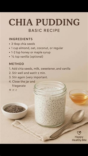 210K views · 1.1K reactions | Ingredients • 3 tbsp chia seeds • 1 cup milk (almond, oat, coconut, or regular) • 1–2 tsp honey or maple syrup • ½ tsp vanilla (optional) Method 1. Add chia seeds, milk, sweetener, and vanilla to a jar. 2. Stir well and wait 2 minutes. 3. Stir again (very important). 4. Close the jar and refrigerate 3–4 hours or overnight. 5. Top with fruits, nuts, granola, or yogurt. #chiapudding #easyrecipe #cheflife | HappyHealthy Bites | Facebook