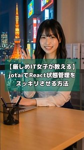 【厳しめIT女子が教える】jotaiでReact状態管理をスッキリさせる方法