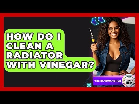 How Do I Clean A Radiator With Vinegar? - The Hardware Hub