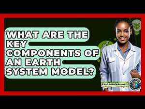 What Are The Key Components Of An Earth System Model? - Earth Science Answers