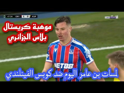 موهبة كريستال بلاس الجزائري | لمسات بن عامر اليوم ضد كوبس الفينلندي