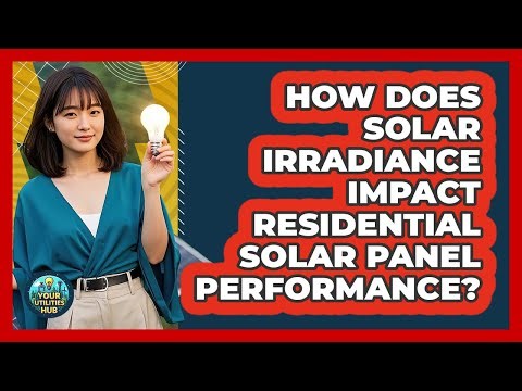 How Does Solar Irradiance Impact Residential Solar Panel Performance? - Your Utilities Hub