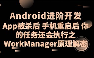 Android进阶开发：App被杀后 手机重启后 你的任务还会执行之WorkManager原理解密