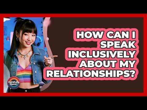 How Can I Speak Inclusively About My Relationships?
