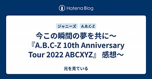 今この瞬間の夢を共に〜『A.B.C-Z 10th Anniversary Tour 2022 ABCXYZ』 感想〜