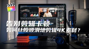 【摄影干货】如何丝般顺滑无卡顿的剪辑4K视频？丨FCPX代理工作流分享