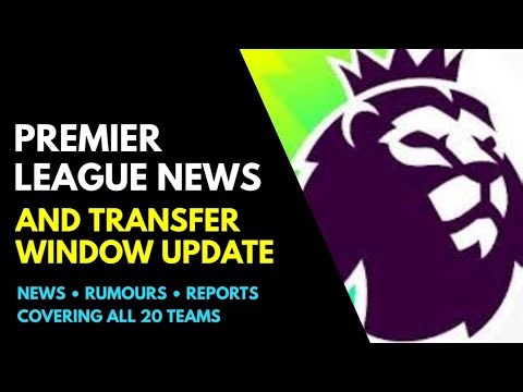 THE PREMIER LEAGUE NEWS AND TRANSFER WINDOW UPDATE: