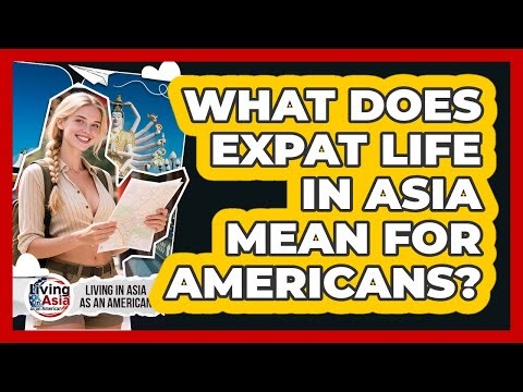 What Does Expat Life In Asia Mean For Americans? - Living in Asia as an American