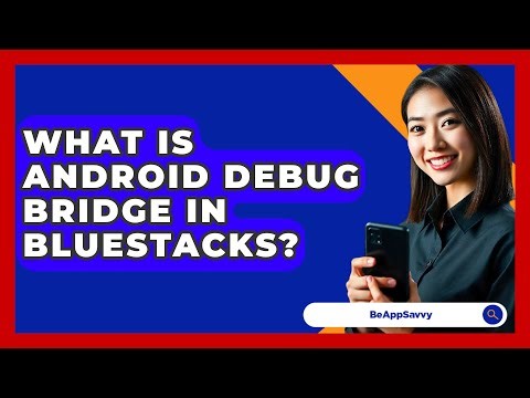 What Is Android Debug Bridge In\nBluestacks? - Be App Savvy
