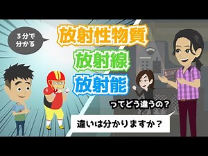 （３分で分かる）放射性物質、放射能、放射線って どう違うの？