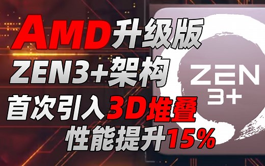 AMD升级版Zen3+架构即将问世！首次引入3D堆叠技术，游戏性能提升15%，强势对抗12代酷睿「超极氪」