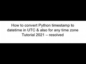 How to convert Python timestamp to datetime in UTC & for any timezone Tutorial 2021 - resolved