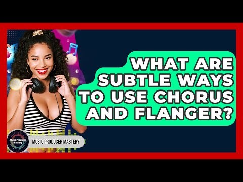 What Are Subtle Ways To Use Chorus And Flanger? - Music Producer Mastery