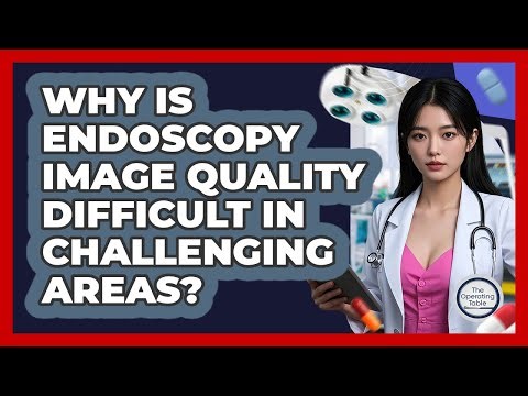 Why Is Endoscopy Image Quality Difficult In Challenging Areas? - The Operating Table