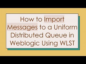 How to Import Messages to a Uniform Distributed Queue in Weblogic Using WLST