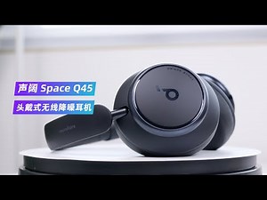 无线头戴耳机新卷王？！声阔Q45耳机体验评测