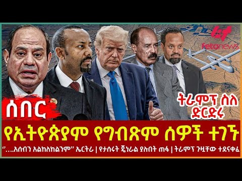 Ethiopia - የኢትዮጵያም የግብጽም ሰዎች ተገኙ፣ ትራምፕ ስለ ድርድሩ ‘’….አሰብን አልከለከልንም’’ ኤርትራ፣ የታሰሩት ጄነራል ያሉበት ጠፋ