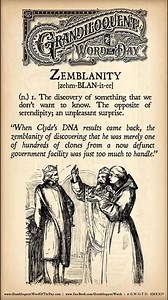Zemblanity [zem-BLAN-it-ee](n.)- The inexorable discovery of what we don’t want to know. The opposite of serendipity; an unpleasant surprise or discovery.From “Nova Zembla”, a barren archipelago that was at one time the site of Russian nuclear testing. Coined by Scottish novelist, William Boyd.Used in a sentence:“When Clyde’s DNA results came back, the zemblanity of discovering that he was merely one of hundreds of clones from a now defunct government facility was just too much to handle.” https