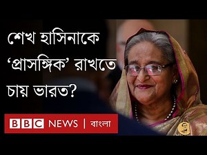 শেখ হাসিনাকে বাংলাদেশে 'প্রাসঙ্গিক' রাখতে চায় ভারত? | BBC Bangla