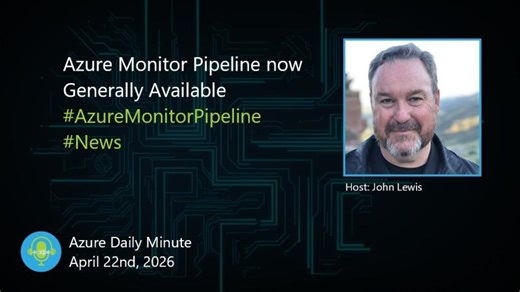 Azure Monitor Pipeline now Generally Available ... - Azure Daily Minute Podcast - 22-APR-2026 | John Lewis